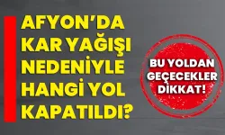 Afyon’da kar yağışı nedeniyle hangi yol kapatıldı? Bu yoldan geçecekler dikkat