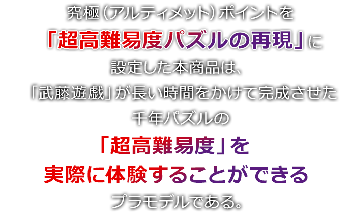 究極（アルティメット）ポイントを「超高難易度パズルの再現」に設定した本商品は、「武藤遊戯」が長い時間をかけて完成させた千年パズルの「超高難易度」を実際に体験することができるプラモデルである。