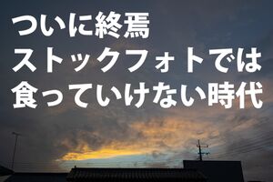 ついに終焉 ストックフォトでは食っていけない時代