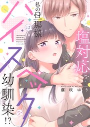 塩対応な私の旦那様はハイスペックな幼馴染!?【シーモア限定特典付き】【コミックス版】