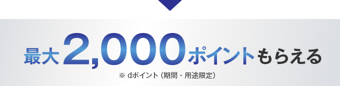 最大2,000ポイントもらえる ※dポイント（期間・用途限定）