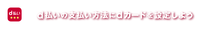 d払いの支払い方法にdカードを設定しよう