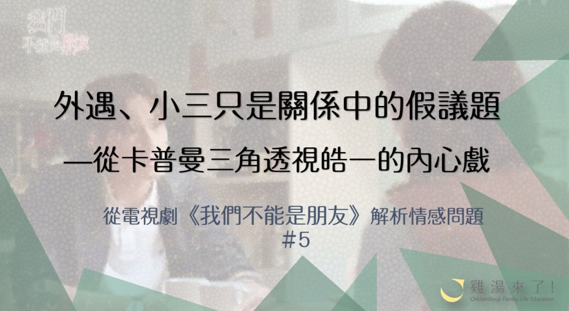 【金鐘55】《我們不能是朋友》外遇、小三只是關係中的假議題 —從卡普曼三角透視皓一的內心戲