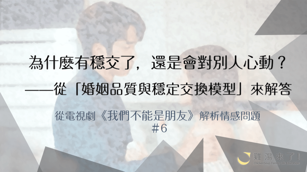 【金鐘55】《我們不能是朋友》為什麼穩定交往中，還是會對別人心動？ —從「婚姻品質與穩定交換模型」來解答