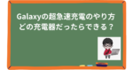 Galaxyの超急速充電のやり方 どの充電器だったらできる？