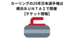 カーリングの25年日本選手権は横浜ＢＵＮＴＡＩで開催 【チケット情報】