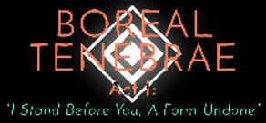 Boreal Tenebrae Act I: “I Stand Before You,  A Form Undone”