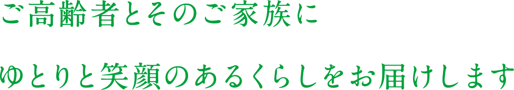 ご高齢者とそのご家族にゆとりのある笑顔のくらしをお届けします