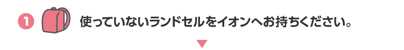 1.使っていないランドセルをイオンへお持ちください。