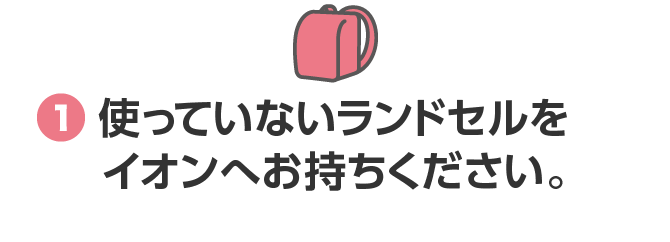 1.使っていないランドセルをイオンへお持ちください。