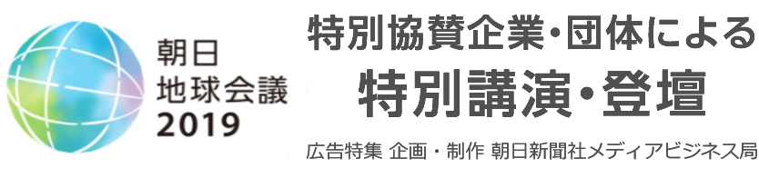 朝日 地球会議2019　特別協賛企業・団体による 特別講演・登壇　広告特集　企画・制作　朝日新聞社メディアビジネス局