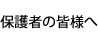 保護者の皆様へ