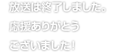 放送は終了しました。応援ありがとうございました！