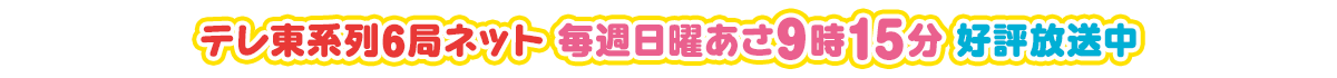 テレ東系列6局ネット 毎週日曜あさ9時15分 好評放送中