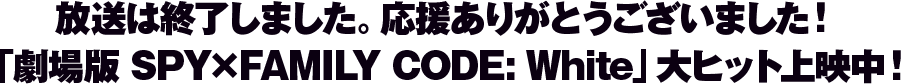 放送は終了しました。応援ありがとうございました！「劇場版 SPY×FAMILY CODE: White」大ヒット上映中！