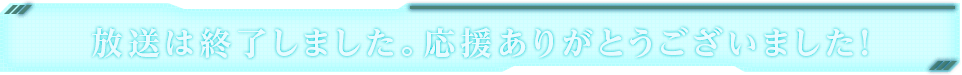 放送は終了しました。応援ありがとうございました！