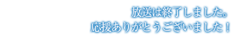 放送は終了しました。応援ありがとうございました！