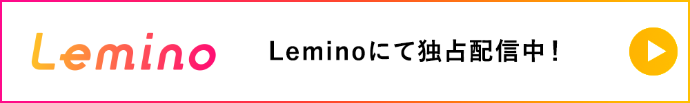 Leminoにて独占配信中！