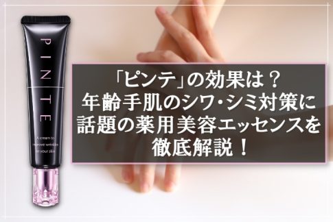 「ピンテ」の効果は？年齢手肌のシワ・シミ対策に話題の薬用美容エッセンスを徹底解説！