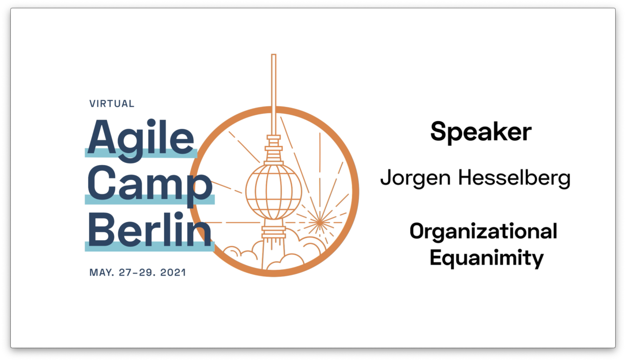 Organizational Equanimity: Sustainable Agility at the Enterprise Level — Jorgen Hesselberg at the Agile Camp Berlin 2021