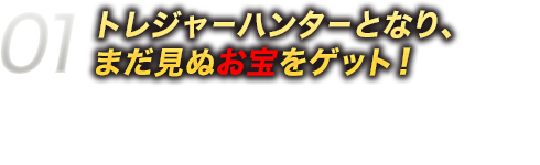 01トレジャーハンターとなり、まだ見ぬお宝をゲット！ドリランドには、様々なダンジョンがあるよ！もちろんダンジョンによって手に入るお宝もちがうから、どんどん探検して、まだ見ぬお宝を手に入れよう！