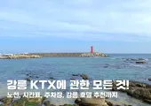 강릉 KTX에 관한 모든 것! 노선, 시간표, 주차장, 강릉 호텔 추천까지