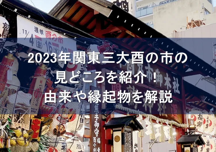 2023年関東三大酉の市の見どころを紹介！由来や縁起物を解説