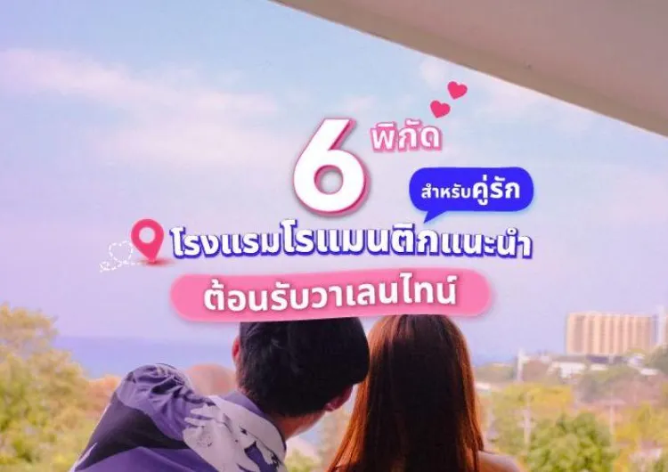 6 โรงแรมโรแมนติกแนะนำ สำหรับคู่รัก ต้อนรับวาเลนไทน์