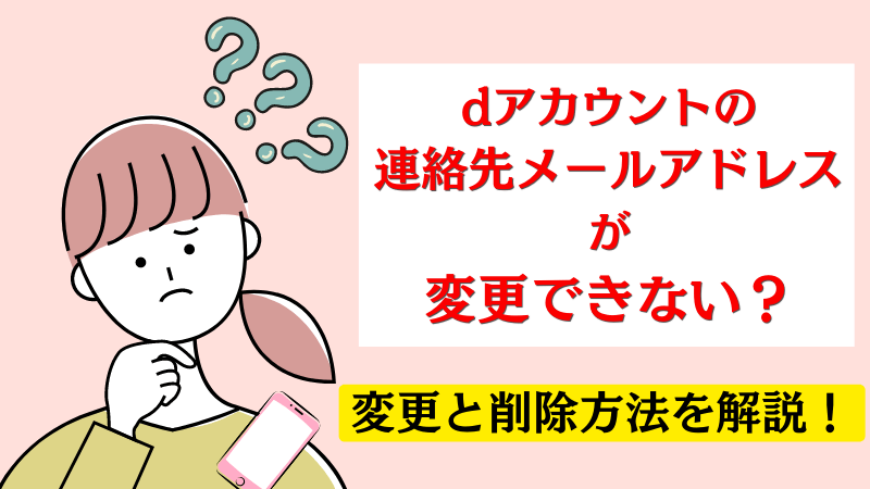 dアカウント 連絡先メールアドレスが変更できない？変更・削除方法を解説