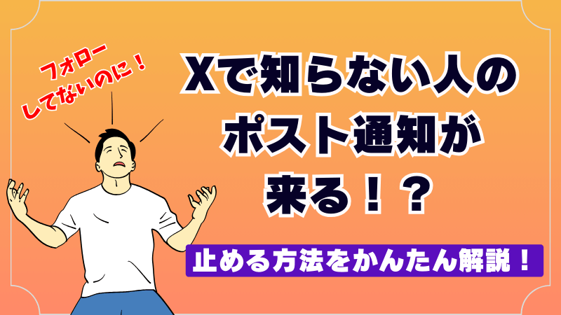 Xで知らない人のポスト通知が来る！？止める方法を解説