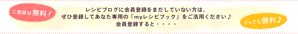 レシピブログに会員登録をまだしていない方は、ぜひ登録してあなた専用の「myレシピブック」をご活用ください♪