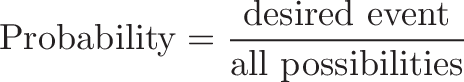 \displaystyle{ \text{Probability} = \frac{\text{desired event}}{\text{all possibilities}} }