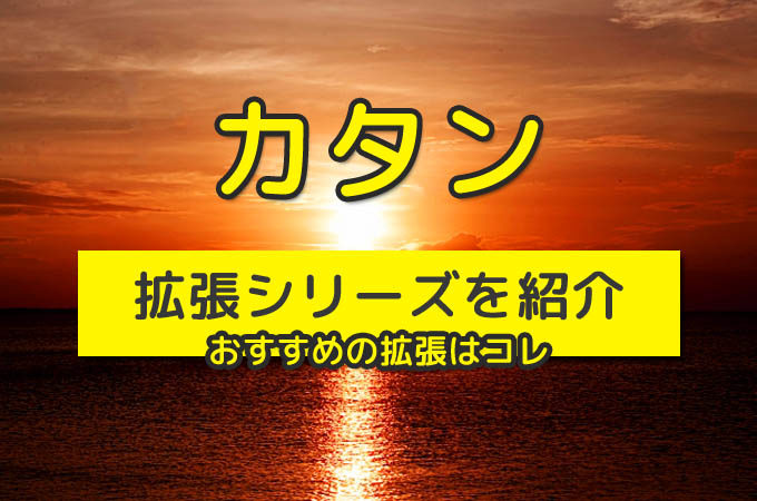 カタン：『拡張シリーズの全種類』と『おすすめの拡張』を紹介