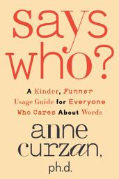 Icon image Says Who?: A Kinder, Funner Usage Guide for Everyone Who Cares About Words