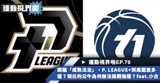 運動視界啪EP.70－「法治才是合作最低的代價！」距離成熟法治，P. LEAGUE+到底還差多遠？現在的公牛為何依然無法挑戰東區強權？ feat. 小古