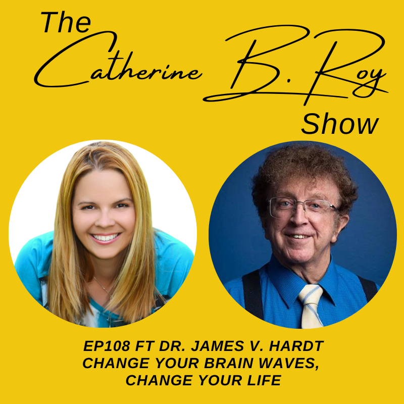 108 The Catherine B. Roy Show ft Dr. James V. Hardt - Change Your Brain Waves, Change Your Life