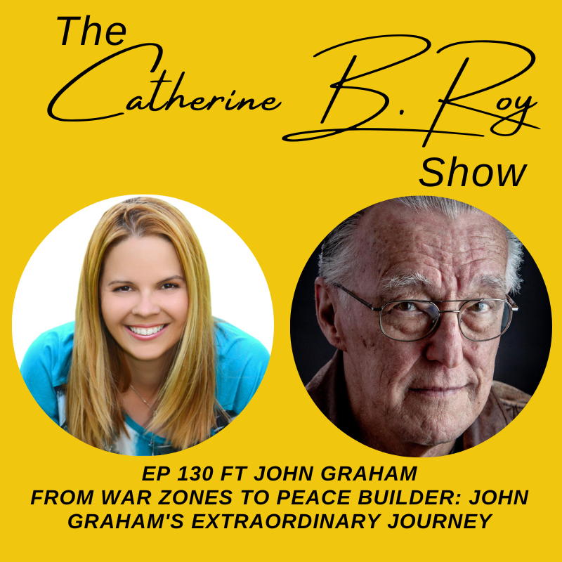 130 The Catherine B. Roy Show ft John Graham From War Zones to Peace Builder