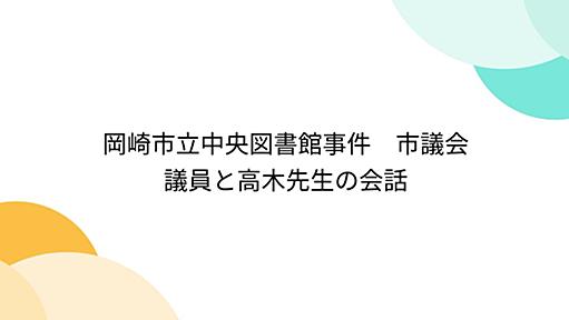 Togetter - 「岡崎市立中央図書館事件　市議会議員と高木先生の会話」