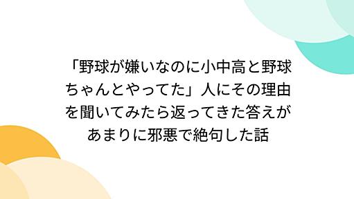 「野球が嫌いなのに小中高と野球ちゃんとやってた」人にその理由を聞いてみたら返ってきた答えがあまりに邪悪で絶句した話