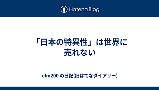 「日本の特異性」は世界に売れない - elm200 の日記(旧はてなダイアリー)