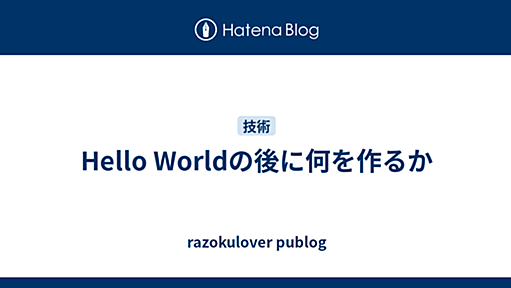 Hello Worldの後に何を作るか - razokulover publog