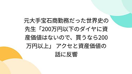 元大手宝石商勤務だった世界史の先生「200万円以下のダイヤに資産価値はないので、買うなら200万円以上」 アクセと資産価値の話に反響