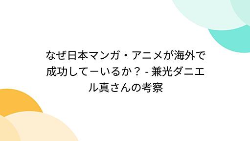 なぜ日本マンガ・アニメが海外で成功して－いるか？ - 兼光ダニエル真さんの考察