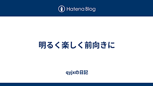 明るく楽しく前向きに - qyjxの日記