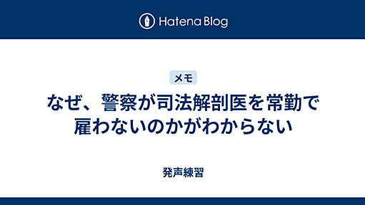 なぜ、警察が司法解剖医を常勤で雇わないのかがわからない - 発声練習