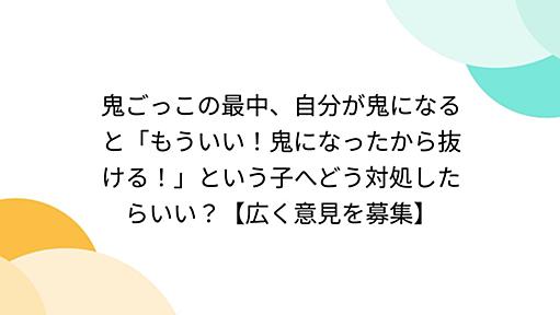 鬼ごっこの最中、自分が鬼になると「もういい！鬼になったから抜ける！」という子へどう対処したらいい？【広く意見を募集】