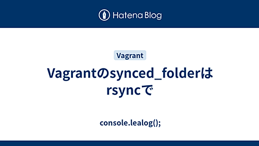 Vagrantのsynced_folderはrsyncで - console.lealog();