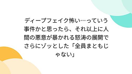 ディープフェイク怖い…っていう事件かと思ったら、それ以上に人間の悪意が暴かれる怒涛の展開でさらにゾッとした「全員まともじゃない」