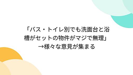 「バス・トイレ別でも洗面台と浴槽がセットの物件がマジで無理」→様々な意見が集まる