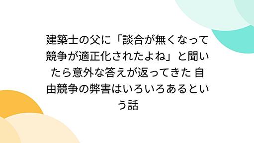 建築士の父に「談合が無くなって競争が適正化されたよね」と聞いたら意外な答えが返ってきた 自由競争の弊害はいろいろあるという話